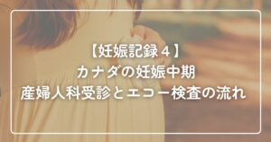【妊娠記録４】カナダの妊娠中期｜産婦人科受診の流れ